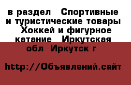  в раздел : Спортивные и туристические товары » Хоккей и фигурное катание . Иркутская обл.,Иркутск г.